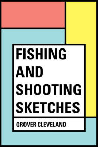 Title: Fishing and Shooting Sketches, Author: Grover Cleveland