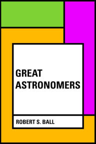 Title: Great Astronomers, Author: Robert S. Ball