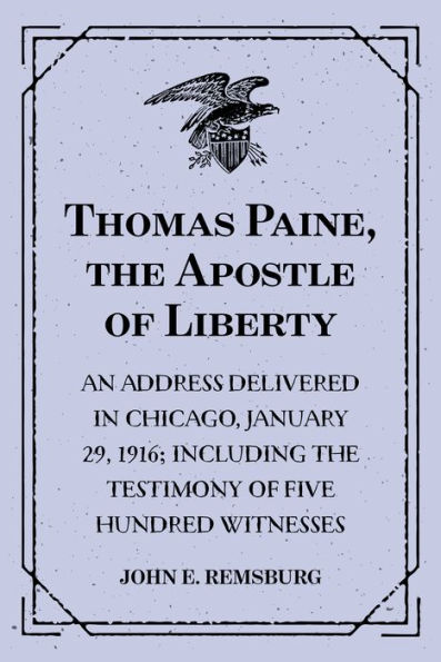 Thomas Paine, the Apostle of Liberty : An Address Delivered in Chicago, January 29, 1916; Including the Testimony of Five Hundred Witnesses