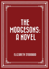 Title: The Morgesons: A Novel, Author: Elizabeth Stoddard