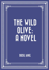 Title: The Wild Olive: A Novel, Author: Basil King