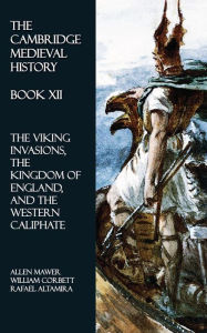 Title: The Cambridge Medieval History - Book XII: The Viking Invasions, the Kingdom of England, and the Western Caliphate, Author: Allen Mawer