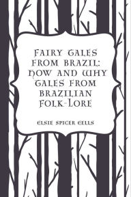 Title: Fairy Tales from Brazil: How and Why Tales from Brazilian Folk-Lore, Author: Elsie Spicer Eells