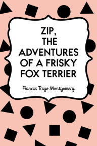 Title: Zip, the Adventures of a Frisky Fox Terrier, Author: Frances Trego Montgomery