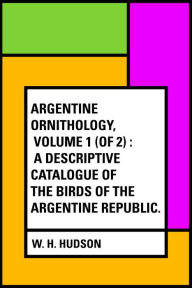 Title: Argentine Ornithology, Volume 1 (of 2) : A descriptive catalogue of the birds of the Argentine Republic., Author: W. H. Hudson