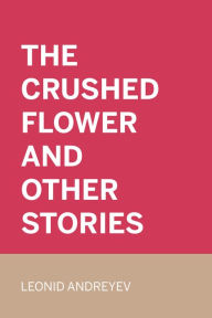 Title: The Crushed Flower and Other Stories, Author: Leonid Andreyev