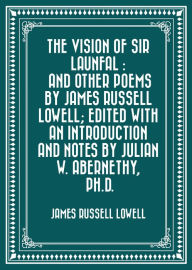 Title: The Vision of Sir Launfal : And Other Poems by James Russell Lowell; Edited with an Introduction and Notes by Julian W. Abernethy, Ph.D., Author: James Russell Lowell