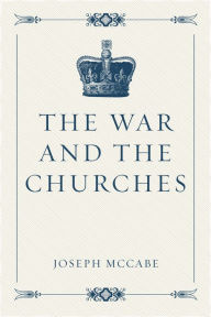 Title: The War and the Churches, Author: Joseph McCabe