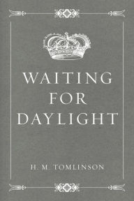 Title: Waiting for Daylight, Author: H. M. Tomlinson