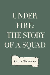 Title: Under Fire: The Story of a Squad, Author: Henri Barbusse