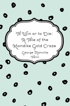 To Win Or To Die A Tale Of The Klondike Gold Craze - 