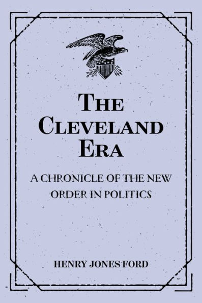 The Cleveland Era: A Chronicle of the New Order in Politics