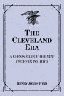 The Cleveland Era: A Chronicle of the New Order in Politics