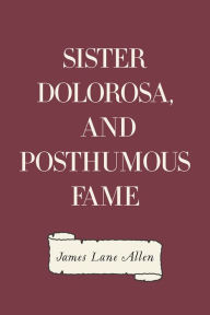 Title: Sister Dolorosa, and Posthumous Fame, Author: James Lane Allen