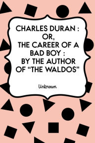 Title: Charles Duran : Or, The Career of a Bad Boy : By the author of 