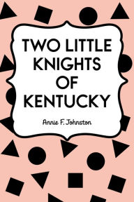 Title: Two Little Knights of Kentucky, Author: Annie F. Johnston