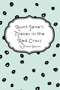 Title: Aunt Jane's Nieces in the Red Cross, Author: L. Frank Baum