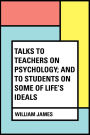 Talks To Teachers On Psychology; And To Students On Some Of Life's Ideals