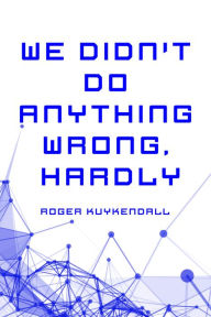 Title: We Didn't Do Anything Wrong, Hardly, Author: Roger Kuykendall