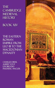 Title: The Cambridge Medieval History - Book XIV: The Eastern Roman Empire from Leo III to the Macedonian Dynasty, Author: Charles Diehl