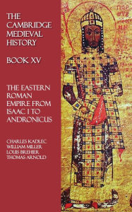 Title: The Cambridge Medieval History - Book XV: The Eastern Roman Empire from Isaac I to Andronicus, Author: Charles Kadlec