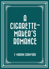 Title: A Cigarette-Maker's Romance, Author: F. Marion Crawford