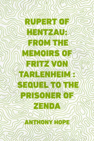 Title: Rupert of Hentzau: From The Memoirs of Fritz Von Tarlenheim : Sequel to The Prisoner of Zenda, Author: Anthony Hope