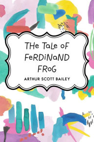 Title: The Tale of Ferdinand Frog, Author: Arthur Scott Bailey