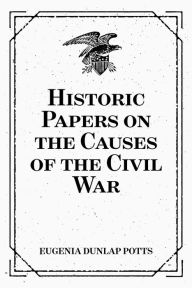 Title: Historic Papers on the Causes of the Civil War, Author: Eugenia Dunlap Potts