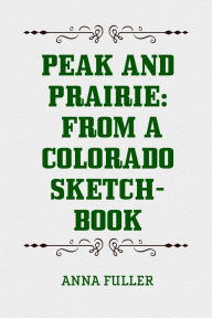 Title: Peak and Prairie: From a Colorado Sketch-book, Author: Anna Fuller