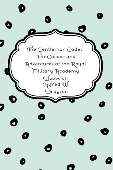 The Gentleman Cadet: His Career and Adventures at the Royal Military Academy Woolwich