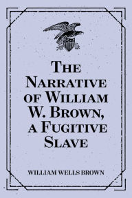 Title: The Narrative of William W. Brown, a Fugitive Slave, Author: William Wells Brown