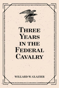 Title: Three Years in the Federal Cavalry, Author: Willard W. Glazier