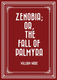 Title: Zenobia; or, the Fall of Palmyra, Author: William Ware