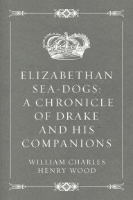 Title: Elizabethan Sea-Dogs: A Chronicle of Drake and His Companions, Author: William Charles Henry Wood