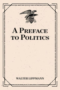 Title: A Preface to Politics, Author: Walter Lippmann