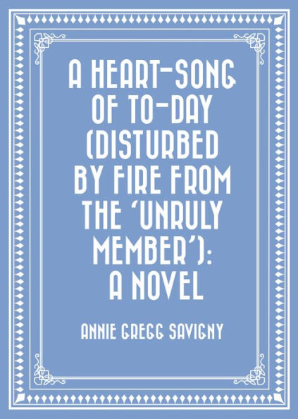 A Heart-Song of To-day (Disturbed by Fire from the 'Unruly Member'): A Novel