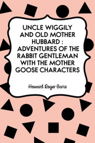 Title: Uncle Wiggily and Old Mother Hubbard : Adventures of the Rabbit Gentleman with the Mother Goose Characters, Author: Howard Roger Garis