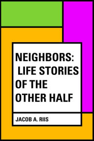 Title: Neighbors: Life Stories of the Other Half, Author: Jacob A. Riis