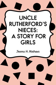 Title: Uncle Rutherford's Nieces: A Story for Girls, Author: Joanna H. Mathews