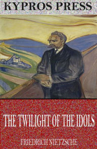 Title: The Twilight of the Idols, Author: Friedrich Nietzsche