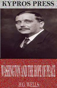 Title: Washington and the Hope of Peace, Author: H. G. Wells