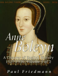 Title: Anne Boleyn: A Chapter of English History 1527-1536 Volume 1 of 2, Author: Paul Friedmann