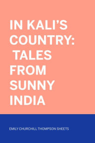 Title: In Kali's Country: Tales from Sunny India, Author: Emily Churchill Thompson Sheets