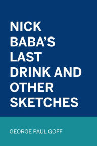 Title: Nick Baba's Last Drink and Other Sketches, Author: George Paul Goff