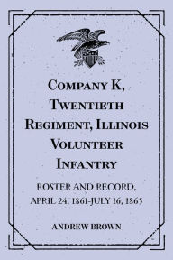 Title: Company K, Twentieth Regiment, Illinois Volunteer Infantry : Roster and Record, April 24, 1861-July 16, 1865, Author: Andrew Brown