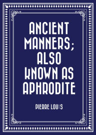 Title: Ancient Manners; Also Known As Aphrodite, Author: Pierre Louÿs