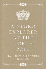 Title: A Negro Explorer at the North Pole, Author: Matthew Alexander Henson