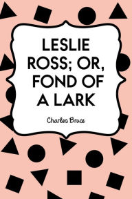 Title: Leslie Ross; or, Fond of a Lark, Author: Charles Bruce