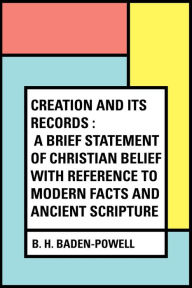 Title: Creation and Its Records : A Brief Statement of Christian Belief with Reference to Modern Facts and Ancient Scripture, Author: B. H. Baden-Powell